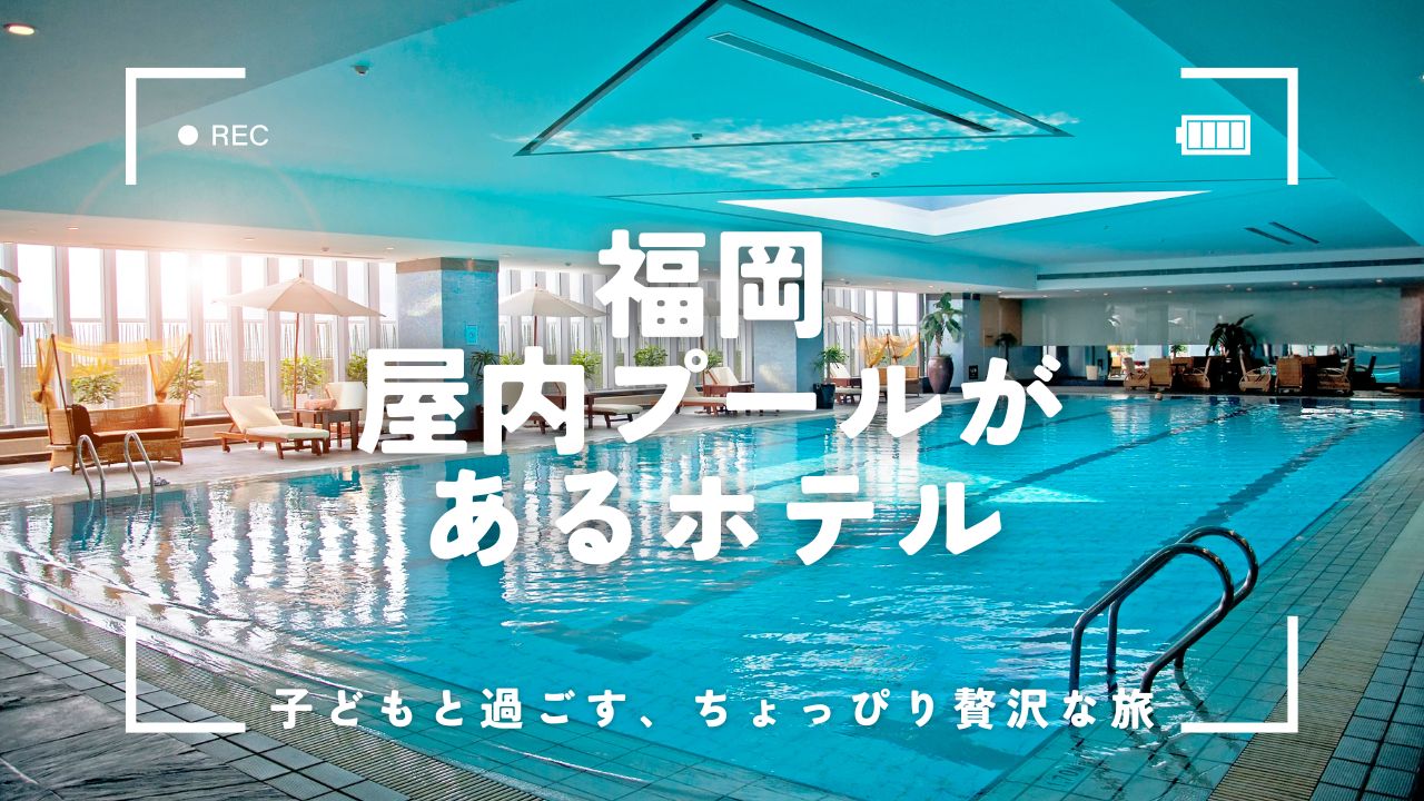 福岡で子連れにぴったりの屋内プール付きホテル5選！ちょっぴり贅沢な家族ステイに