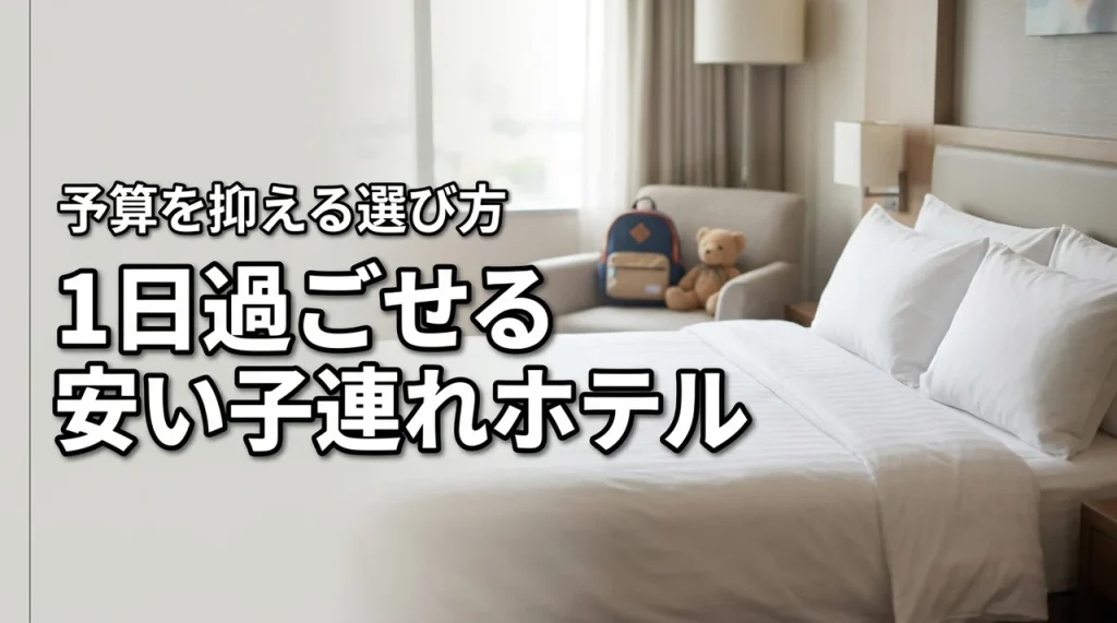 子連れで1日過ごせるホテルが安い！予算を抑えて楽しむ賢い選び方
