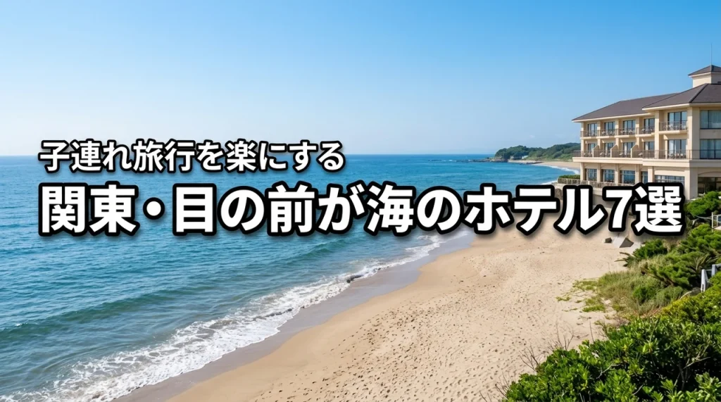 関東で海水浴ならここ！目の前が海のホテル7選｜子連れ旅行を楽にする選び方
