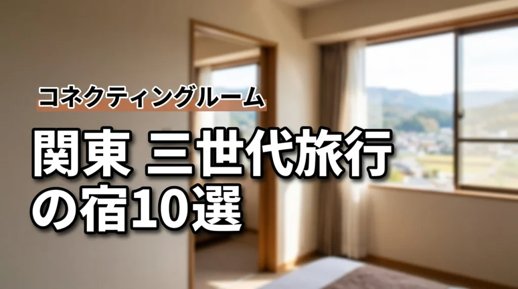 関東の三世代旅行でコネクティングルーム10選！失敗しない宿選びと予約のコツ