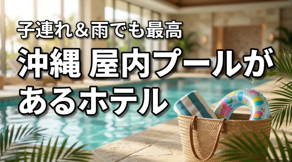 子連れなら沖縄の屋内プールがあるホテルが正解！雨でも最高の家族旅行が叶う宿